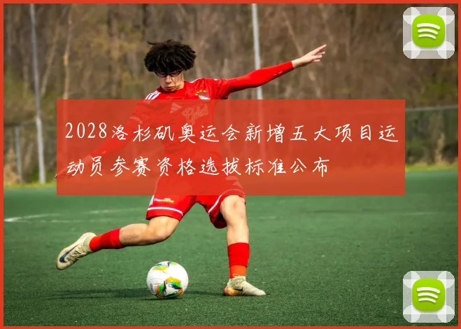 2028洛杉矶奥运会新增五大项目运动员参赛资格选拔标准公布