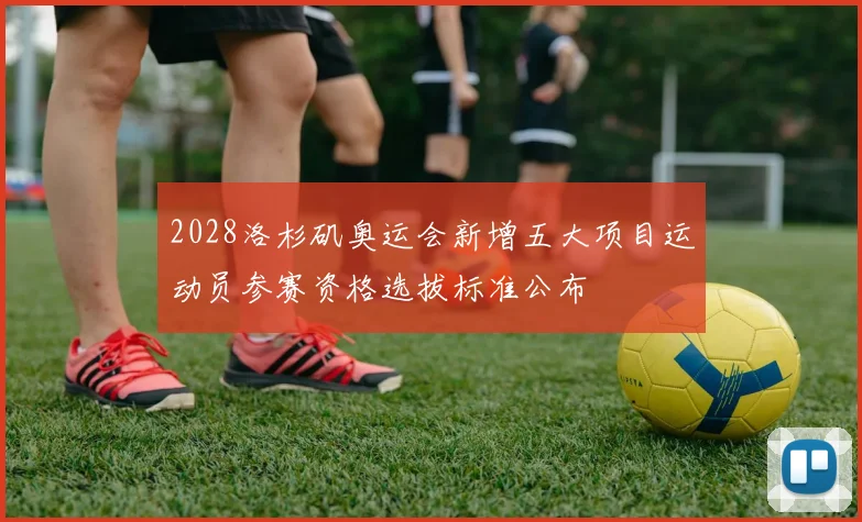 2028洛杉矶奥运会新增五大项目运动员参赛资格选拔标准公布