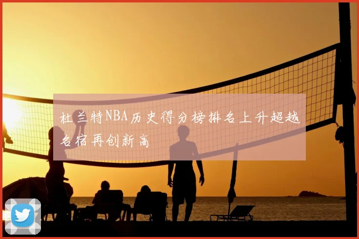 杜兰特NBA历史得分榜排名上升超越名宿再创新高