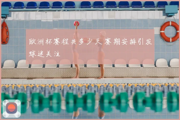 欧洲杯赛程共多少天 赛期安排引发球迷关注