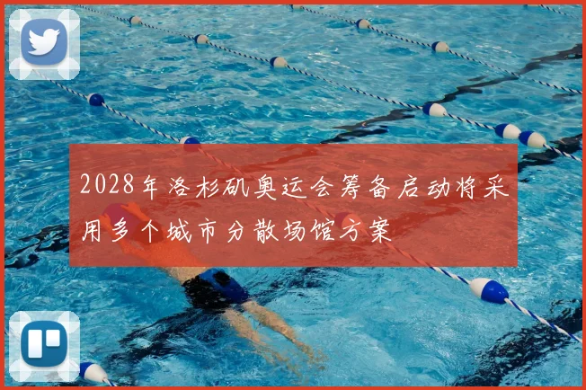 2028年洛杉矶奥运会筹备启动将采用多个城市分散场馆方案