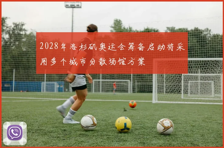 2028年洛杉矶奥运会筹备启动将采用多个城市分散场馆方案