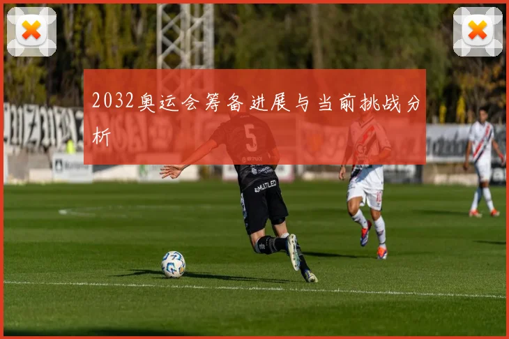 2032奥运会筹备进展与当前挑战分析