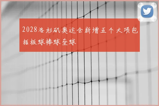 2028洛杉矶奥运会新增五个大项包括板球棒球垒球