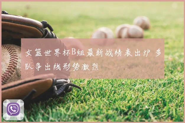 女篮世界杯B组最新战绩表出炉 多队争出线形势激烈