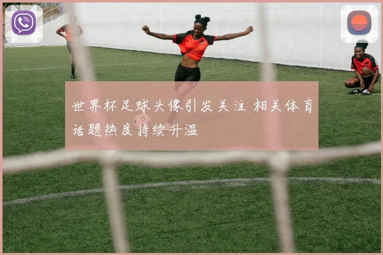 世界杯足球头像引发关注 相关体育话题热度持续升温
