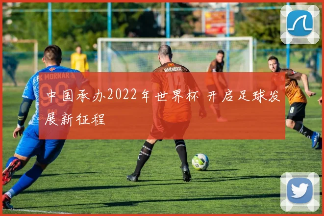 中国承办2022年世界杯 开启足球发展新征程