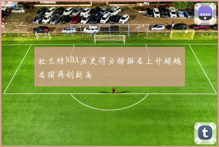 杜兰特NBA历史得分榜排名上升超越名宿再创新高