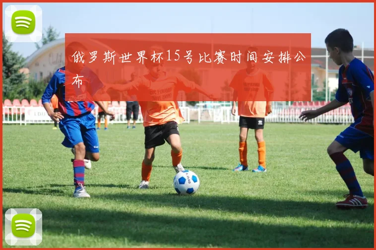 俄罗斯世界杯15号比赛时间安排公布