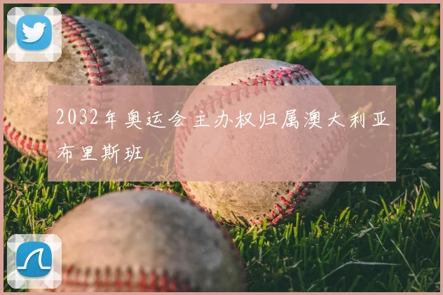 2032年奥运会主办权归属澳大利亚布里斯班