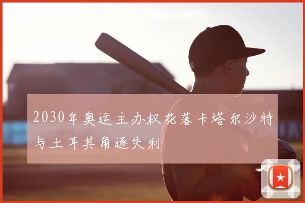 2030年奥运主办权花落卡塔尔沙特与土耳其角逐失利