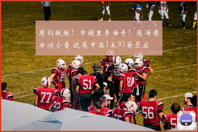 用到极致！中超里多面手！有海港非洲小哥 还有申花1米93蒋圣龙