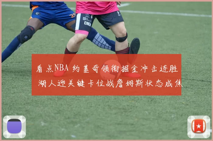 看点NBA 约基奇领衔掘金冲击连胜 湖人迎关键卡位战詹姆斯状态成焦点
