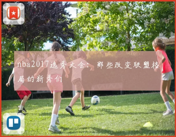 nba2017选秀大会：那些改变联盟格局的新秀们