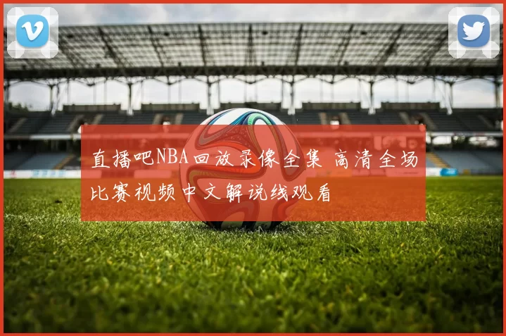 直播吧NBA回放录像全集 高清全场比赛视频中文解说线观看
