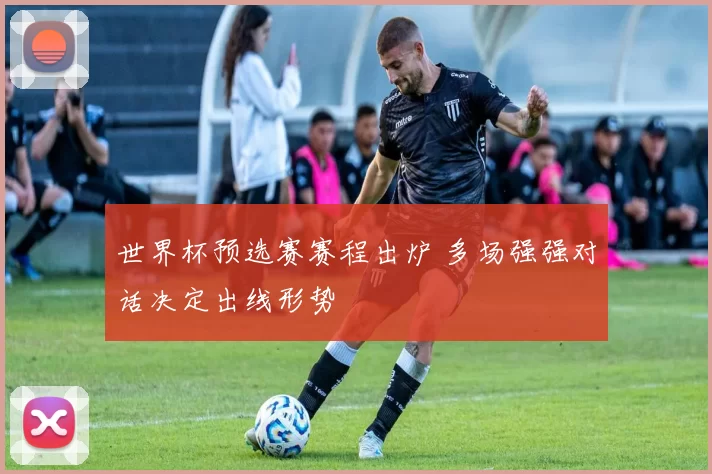 世界杯预选赛赛程出炉 多场强强对话决定出线形势