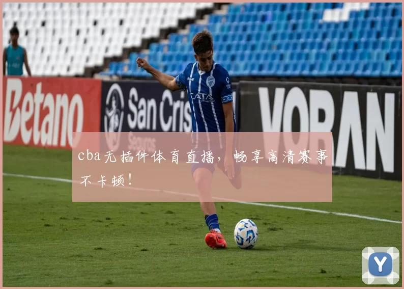cba无插件体育直播，畅享高清赛事不卡顿！