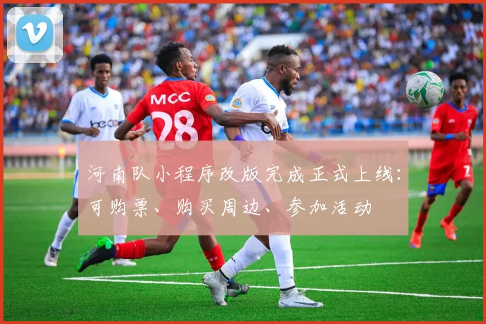 河南队小程序改版完成正式上线：可购票、购买周边、参加活动