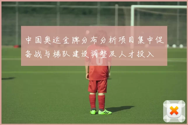 中国奥运金牌分布分析项目集中促备战与梯队建设调整及人才投入