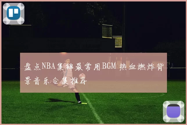 盘点NBA集锦最常用BGM 热血燃炸背景音乐合集推荐