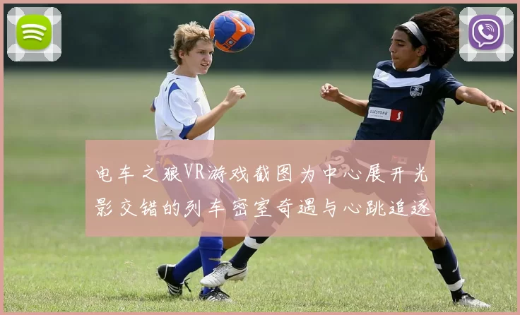 电车之狼VR游戏截图为中心展开光影交错的列车密室奇遇与心跳追逐