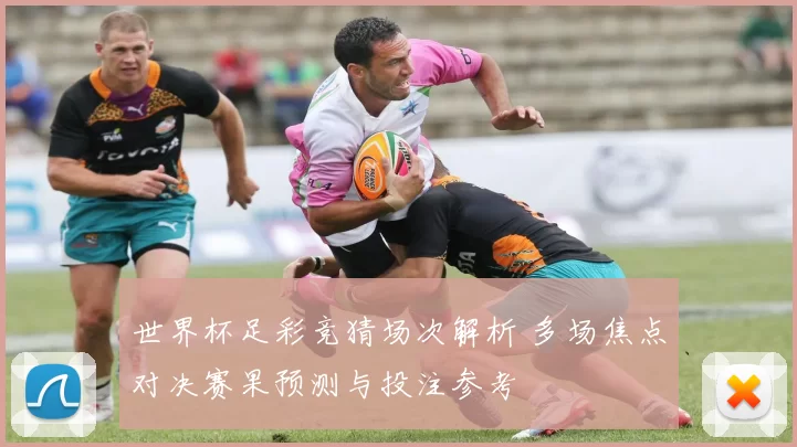世界杯足彩竞猜场次解析 多场焦点对决赛果预测与投注参考