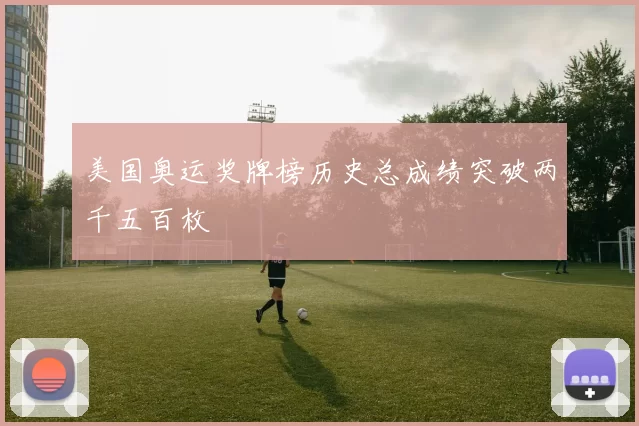 美国奥运奖牌榜历史总成绩突破两千五百枚