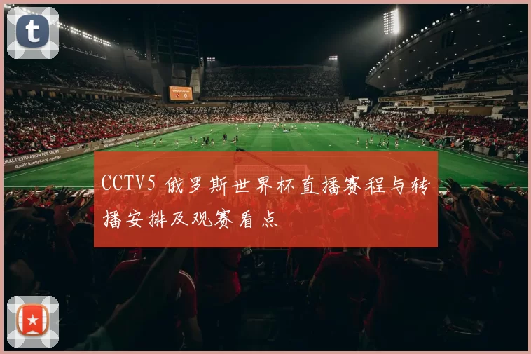 CCTV5 俄罗斯世界杯直播赛程与转播安排及观赛看点