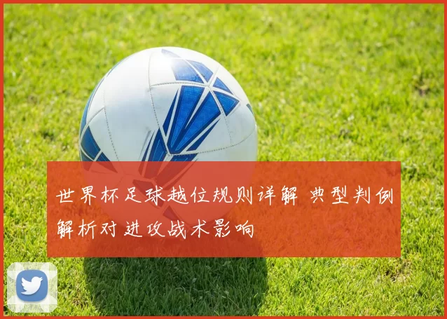 世界杯足球越位规则详解 典型判例解析对进攻战术影响