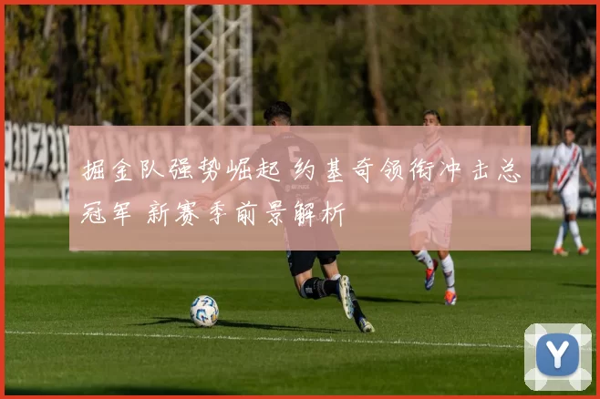 掘金队强势崛起 约基奇领衔冲击总冠军 新赛季前景解析