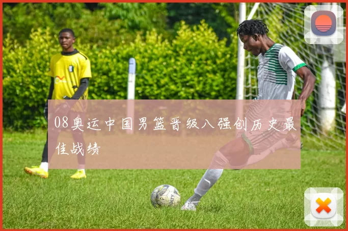 08奥运中国男篮晋级八强创历史最佳战绩