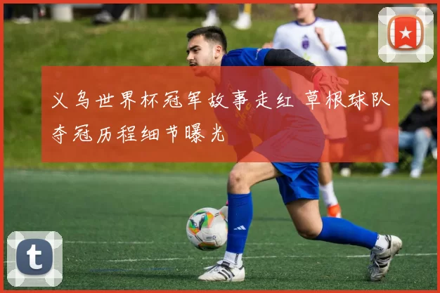 义乌世界杯冠军故事走红 草根球队夺冠历程细节曝光