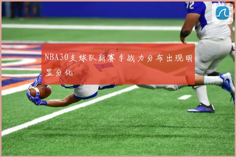 NBA30支球队新赛季战力分布出现明显分化