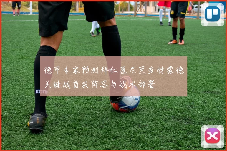 德甲专家预测拜仁慕尼黑多特蒙德关键战首发阵容与战术部署