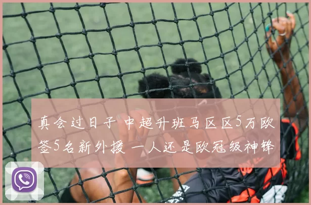 真会过日子 中超升班马区区5万欧签5名新外援 一人还是欧冠级神锋